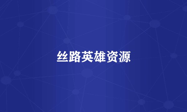 丝路英雄资源