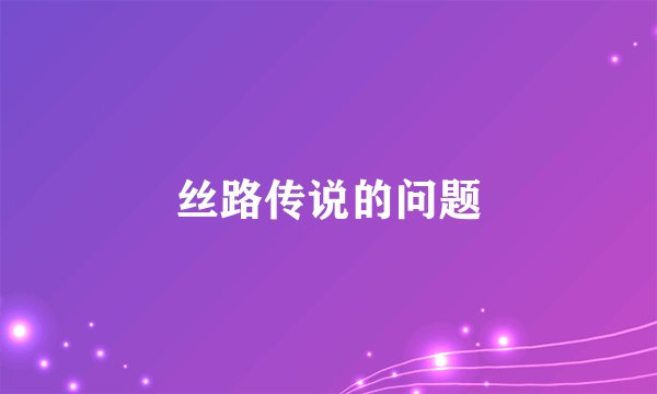 丝路传说的问题