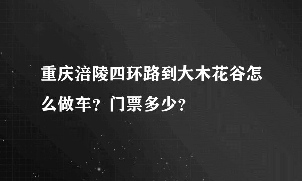 重庆涪陵四环路到大木花谷怎么做车?门票多少?
