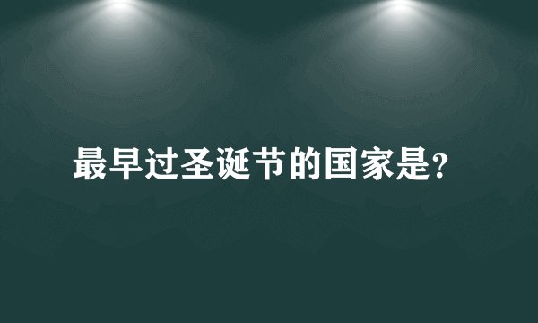 最早过圣诞节的国家是？