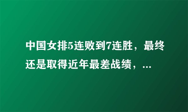 中国女排5连败到7连胜，最终还是取得近年最差战绩，你怎么看？