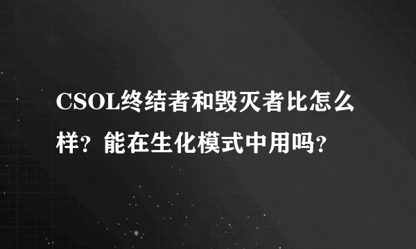 CSOL终结者和毁灭者比怎么样？能在生化模式中用吗？