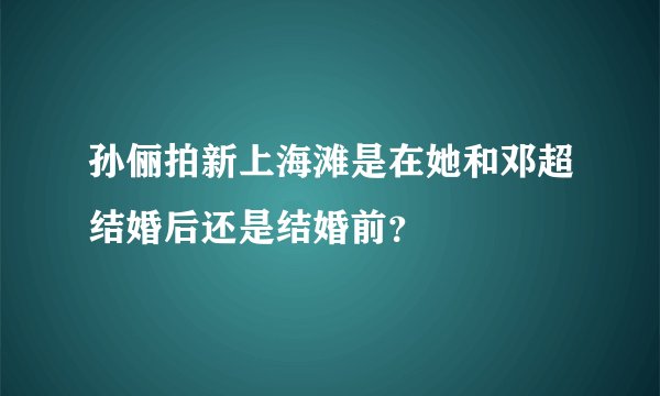 孙俪拍新上海滩是在她和邓超结婚后还是结婚前？