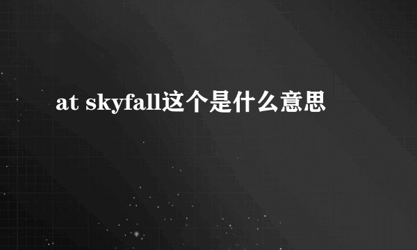 at skyfall这个是什么意思
