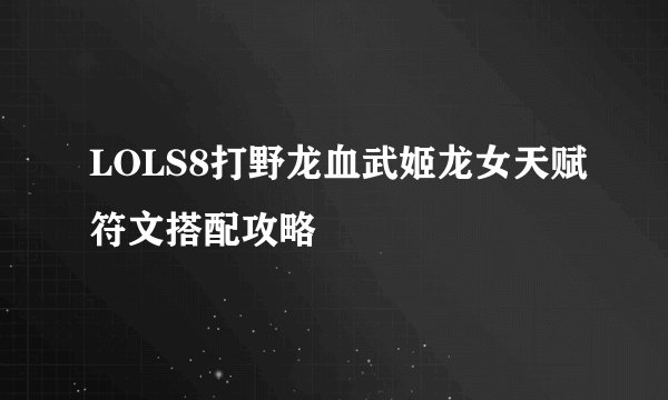 LOLS8打野龙血武姬龙女天赋符文搭配攻略