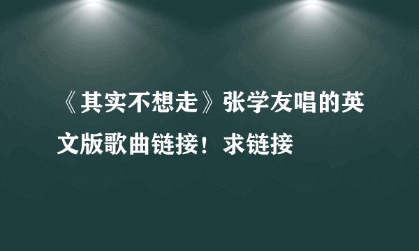《其实不想走》张学友唱的英文版歌曲链接!求链接