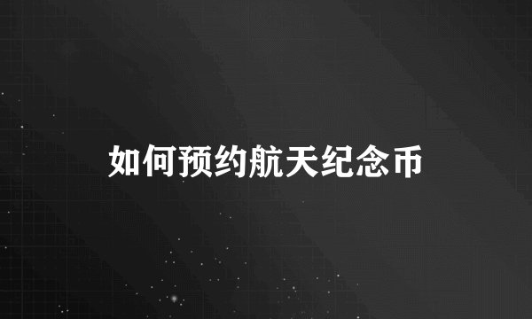 如何预约航天纪念币