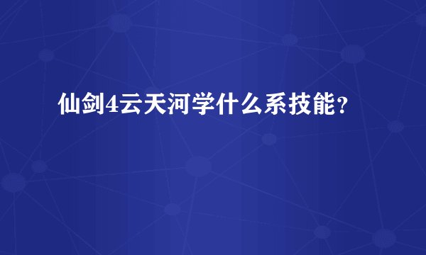 仙剑4云天河学什么系技能？