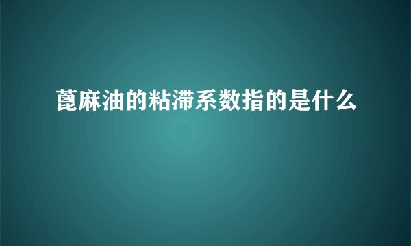 蓖麻油的粘滞系数指的是什么