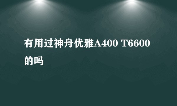 有用过神舟优雅A400 T6600的吗