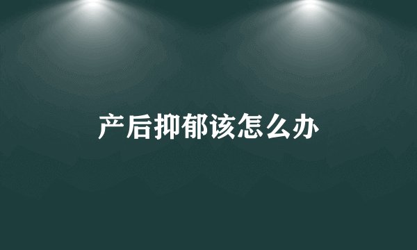产后抑郁该怎么办