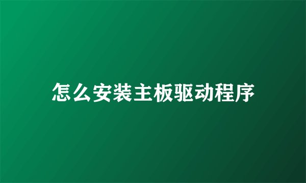 怎么安装主板驱动程序