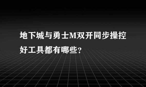 地下城与勇士M双开同步操控好工具都有哪些？