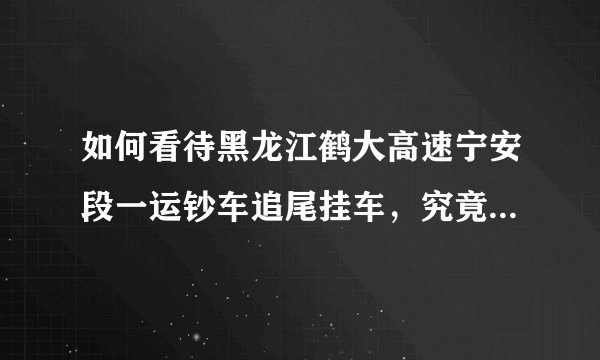 如何看待黑龙江鹤大高速宁安段一运钞车追尾挂车，究竟是人为还是事故？