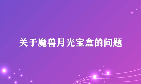 关于魔兽月光宝盒的问题