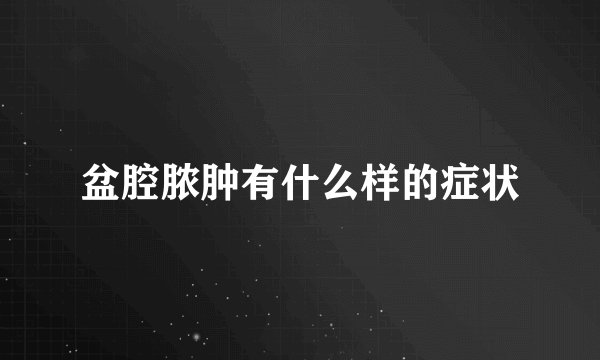 盆腔脓肿有什么样的症状