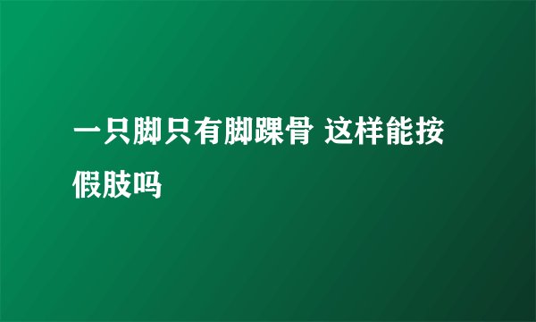 一只脚只有脚踝骨 这样能按假肢吗