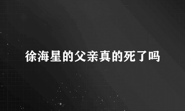 徐海星的父亲真的死了吗