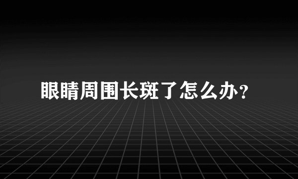 眼睛周围长斑了怎么办?