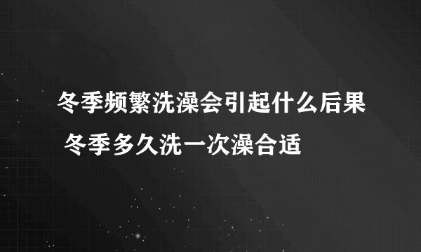 冬季频繁洗澡会引起什么后果 冬季多久洗一次澡合适