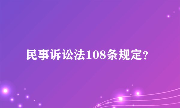 民事诉讼法108条规定？