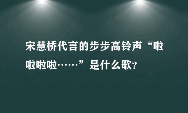 宋慧桥代言的步步高铃声“啦啦啦啦……”是什么歌？