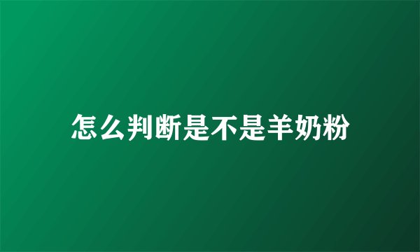 怎么判断是不是羊奶粉