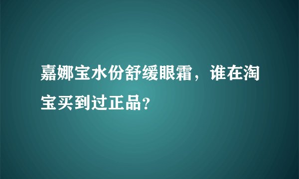 嘉娜宝水份舒缓眼霜，谁在淘宝买到过正品？