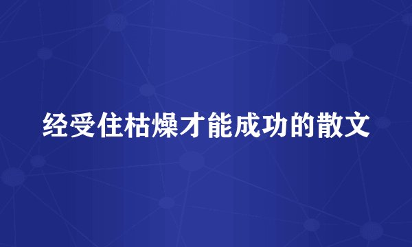 经受住枯燥才能成功的散文