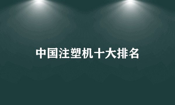 中国注塑机十大排名