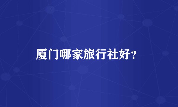 厦门哪家旅行社好？