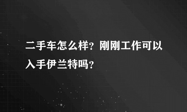 二手车怎么样?刚刚工作可以入手伊兰特吗?