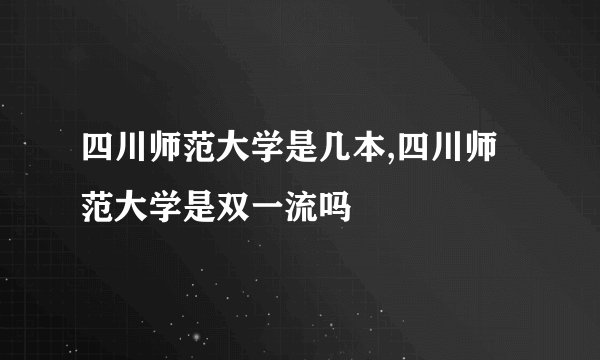 四川师范大学是几本,四川师范大学是双一流吗