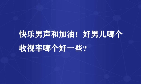 快乐男声和加油！好男儿哪个收视率哪个好一些？