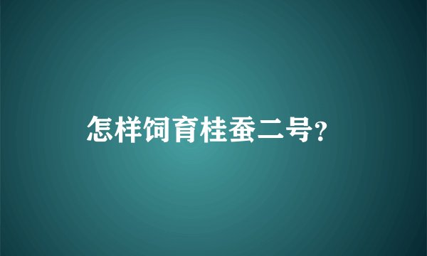 怎样饲育桂蚕二号？