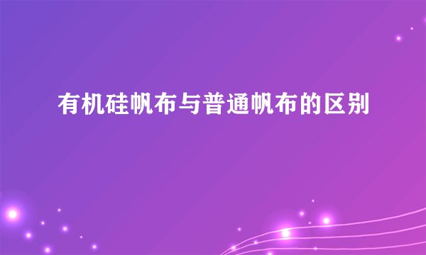 有机硅帆布与普通帆布的区别