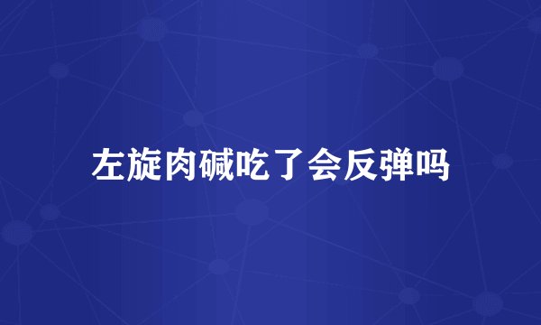 左旋肉碱吃了会反弹吗