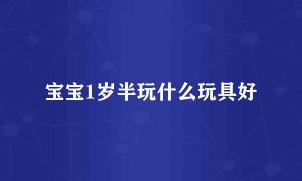 宝宝1岁半玩什么玩具好