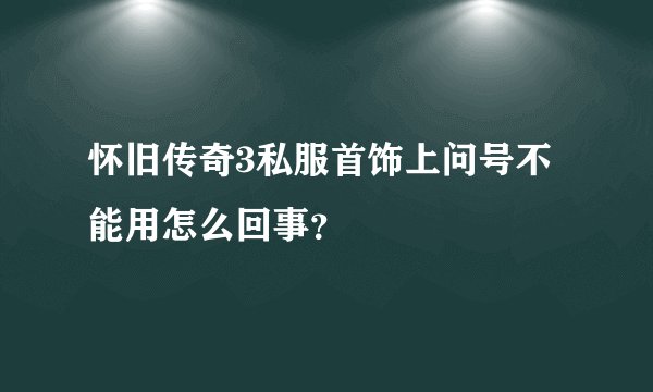 怀旧传奇3私服首饰上问号不能用怎么回事？