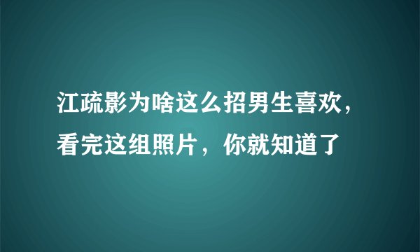 江疏影为啥这么招男生喜欢，看完这组照片，你就知道了