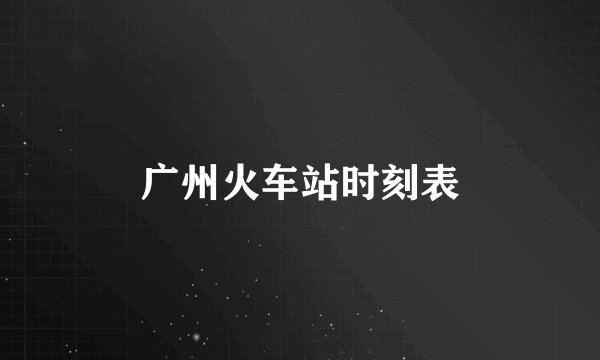 广州火车站时刻表