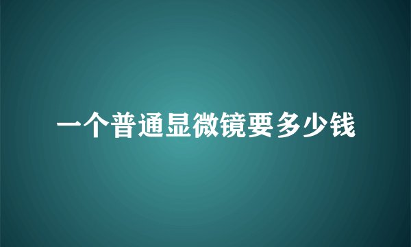 一个普通显微镜要多少钱