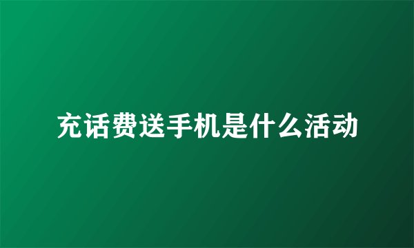 充话费送手机是什么活动