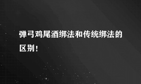 弹弓鸡尾酒绑法和传统绑法的区别!
