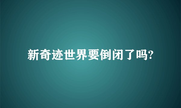 新奇迹世界要倒闭了吗?