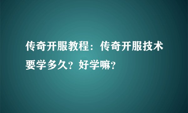 传奇开服教程：传奇开服技术要学多久？好学嘛？