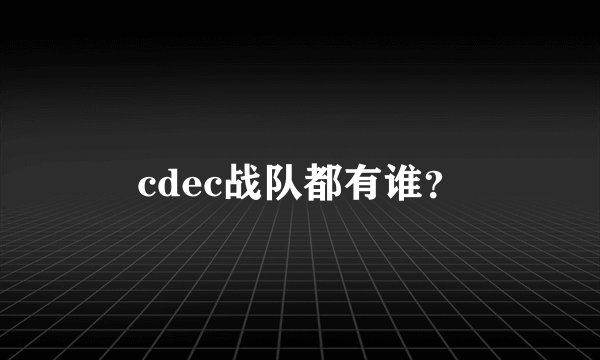 cdec战队都有谁？