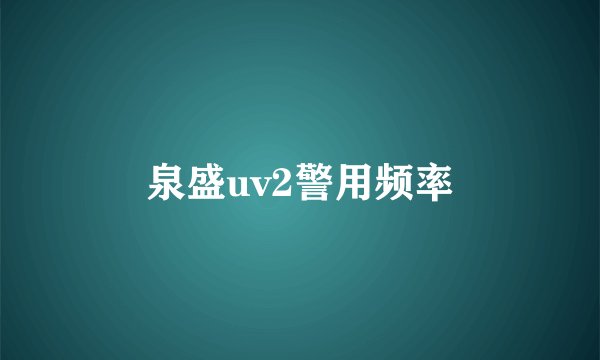 泉盛uv2警用频率