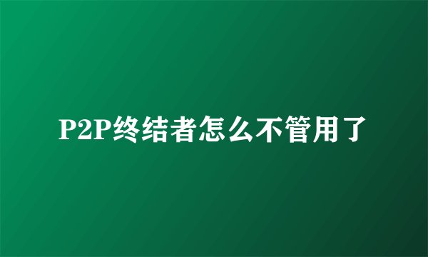P2P终结者怎么不管用了