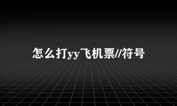 怎么打yy飞机票//符号